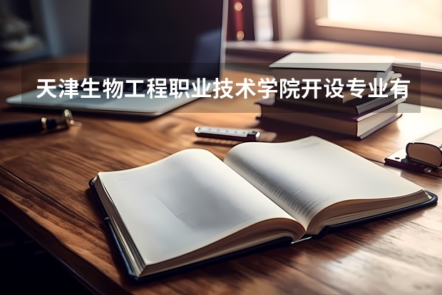 天津生物工程职业技术学院开设专业有哪些 就业前景如何