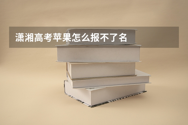 潇湘高考苹果怎么报不了名