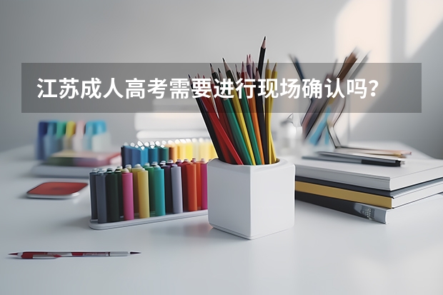 江苏成人高考需要进行现场确认吗？