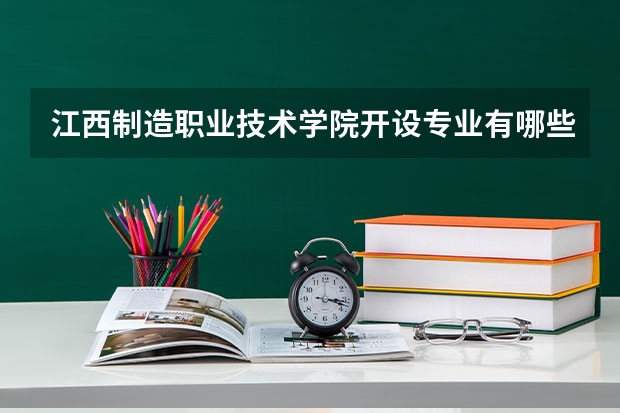 江西制造职业技术学院开设专业有哪些 就业前景如何
