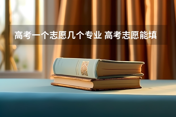 高考一个志愿几个专业 高考志愿能填几个学校和专业
