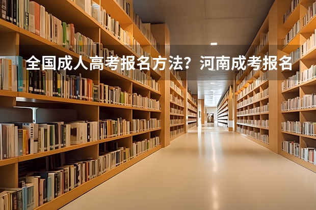 全国成人高考报名方法?河南成考报名入口官网?(自考大专网上报名在哪?自考招生在线报名?)