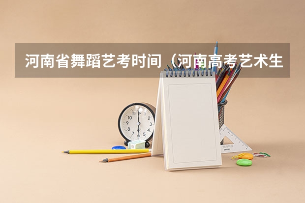 河南省舞蹈艺考时间（河南高考艺术生报考指南）