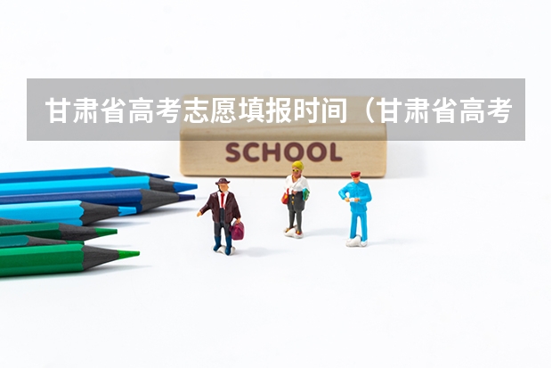 甘肃省高考志愿填报时间（甘肃省高考填报志愿时间）