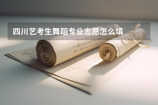 四川艺考生舞蹈专业志愿怎么填