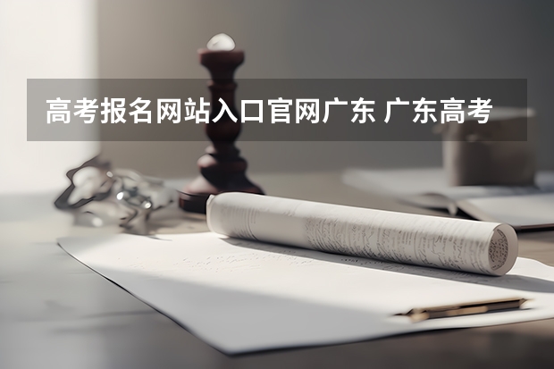 高考报名网站入口官网广东 广东高考报志愿流程