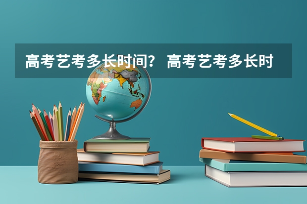 高考艺考多长时间？ 高考艺考多长时间