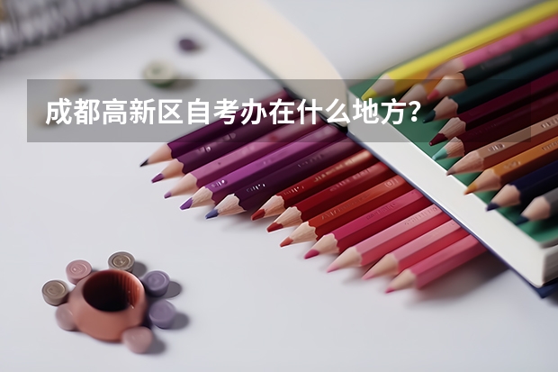 成都高新区自考办在什么地方？