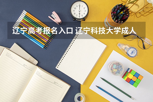 辽宁高考报名入口 辽宁科技大学成人高考报名入口？