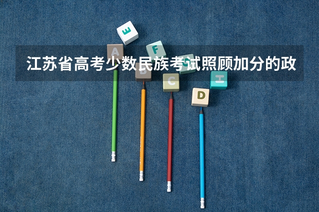 江苏省高考少数民族考试照顾加分的政策是什么？