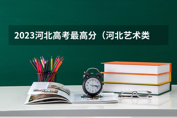 2023河北高考最高分（河北艺术类报考指南）