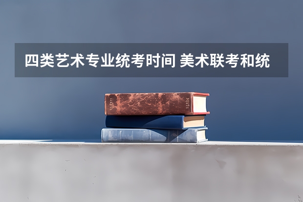 四类艺术专业统考时间 美术联考和统考的区别