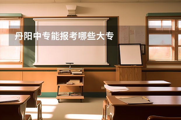 丹阳中专能报考哪些大专