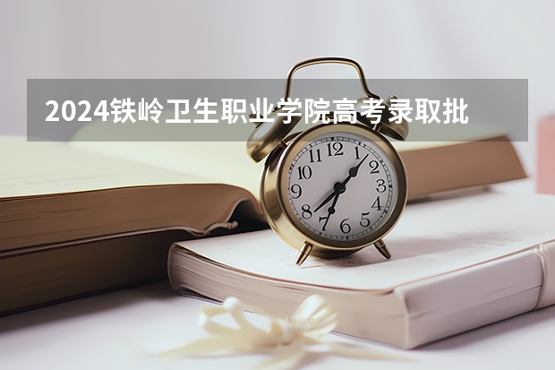 2024铁岭卫生职业学院高考录取批次线一览表（高考分数线）