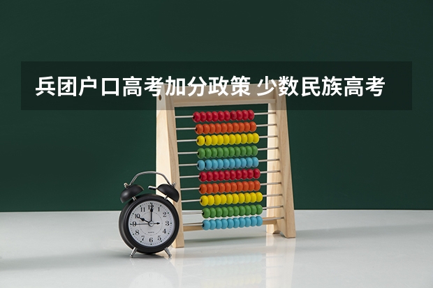 兵团户口高考加分政策 少数民族高考加分政策是全国性的还是只在少数民族地区