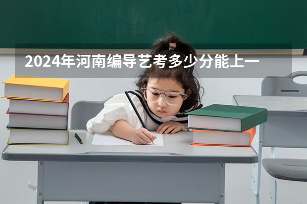 2024年河南编导艺考多少分能上一本