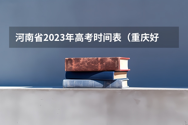 河南省2023年高考时间表（重庆好久高考）