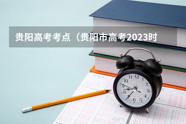 贵阳高考考点（贵阳市高考2023时间）