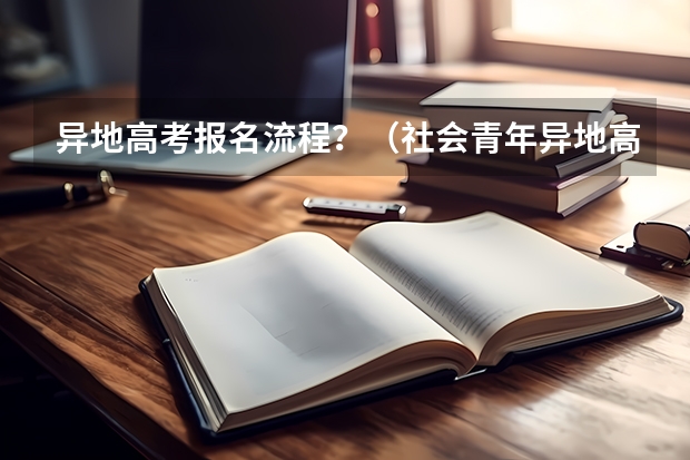 异地高考报名流程？（社会青年异地高考报名流程？）