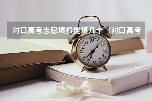 对口高考志愿填报能填几个（对口高考可以报几个志愿）