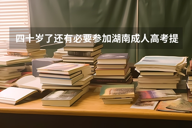 四十岁了还有必要参加湖南成人高考提升学历吗？