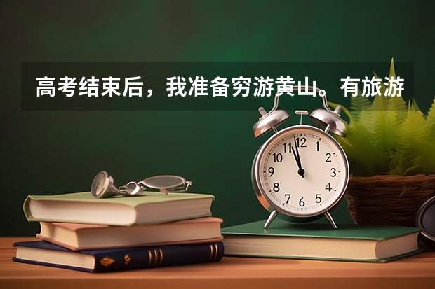 高考结束后，我准备穷游黄山。有旅游专业户可以为我提供最省钱的攻略么？！谢谢 从亳州利辛出 利辛一中高考喜报分数