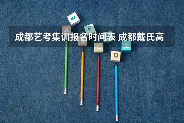 成都艺考集训报名时间表 成都戴氏高考中考学校的戴氏艺考中心