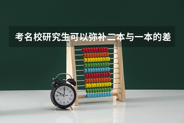 考名校研究生可以弥补二本与一本的差距吗？