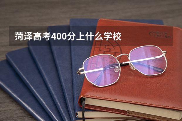 菏泽高考400分上什么学校