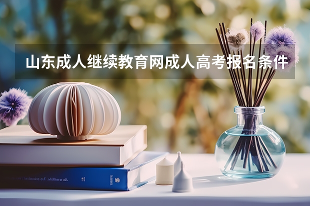 山东成人继续教育网成人高考报名条件有哪些?