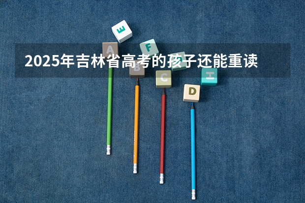2025年吉林省高考的孩子还能重读吗