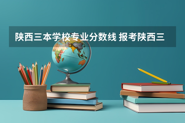 陕西三本学校专业分数线 报考陕西三本的问题？