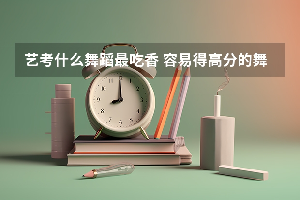 艺考什么舞蹈最吃香 容易得高分的舞蹈