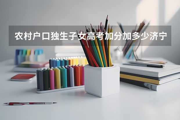 农村户口独生子女高考加分加多少济宁加分吗