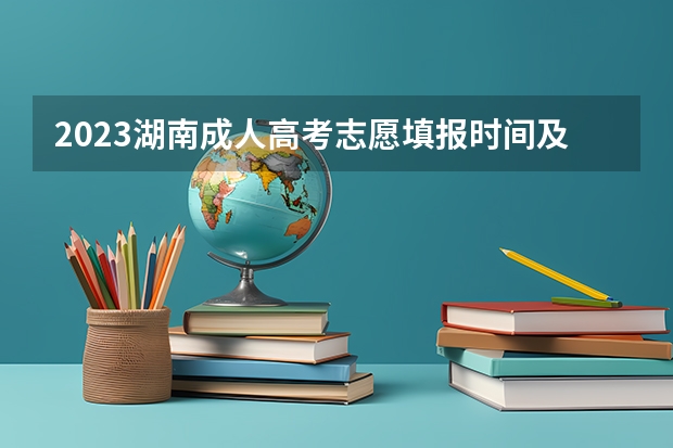 2023湖南成人高考志愿填报时间及系统报名入口？（今年高考报名时间）