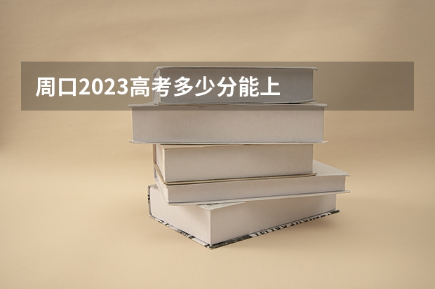 周口2023高考多少分能上