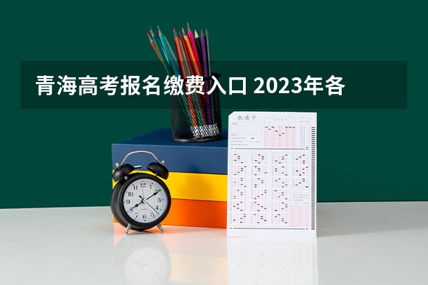 青海高考报名缴费入口 2023年各地区成考大专报名费及入口汇总?