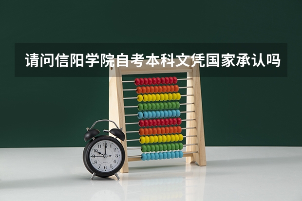请问信阳学院自考本科文凭国家承认吗？