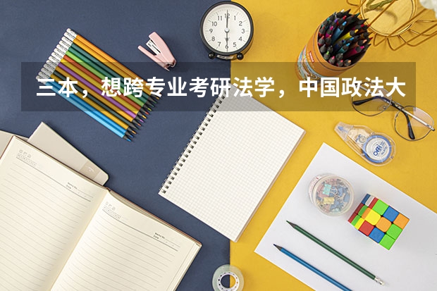 三本,想跨专业考研法学,中国政法大学。很难么(三本,想跨专业考研法学,中国政法大学。很难么)