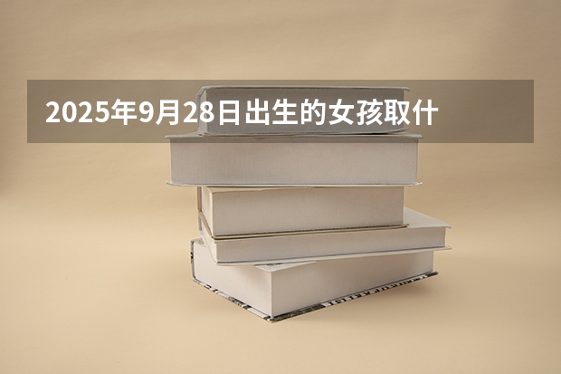 2025年9月28日出生的女孩取什么名字好