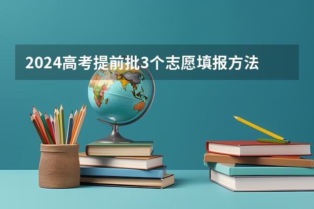 2024高考提前批3个志愿填报方法有哪些