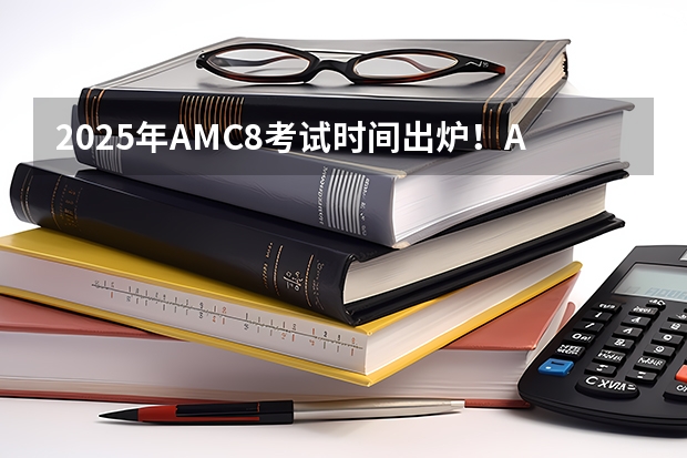 2025年AMC8考试时间出炉！AMC8含金量有多高？附AMC8历年真题（2025华东政法大学新传考研难不难？性价比/报录比/参考书/真题/建议）