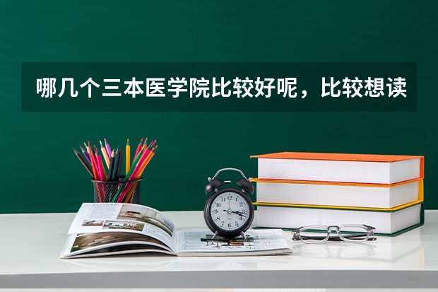 哪几个三本医学院比较好呢，比较想读口腔医学