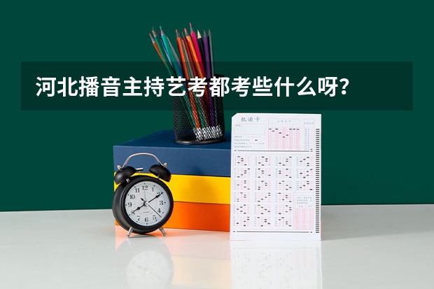河北播音主持艺考都考些什么呀？