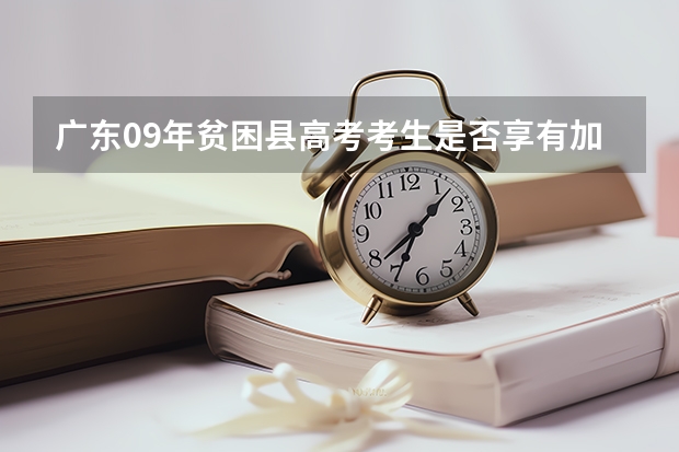 广东09年贫困县高考考生是否享有加分 贫困县的高考加分政策