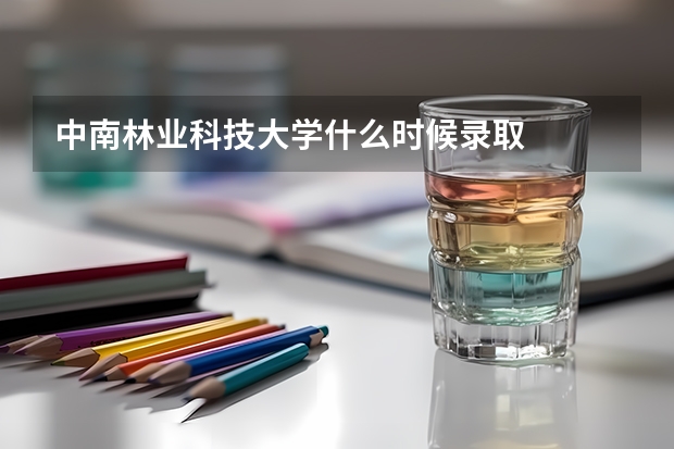 中南林业科技大学什么时候录取