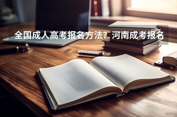 全国成人高考报名方法?河南成考报名入口官网? 2023年4月河北自学考试网上报名入口及网址