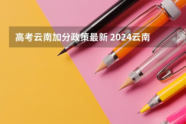 高考云南加分政策最新 2024云南高考少数民族加分政策