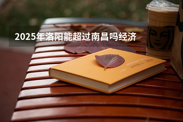 2025年洛阳能超过南昌吗经济