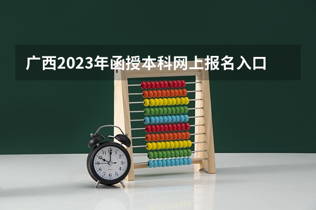 广西2023年函授本科网上报名入口 报考流程有哪些？